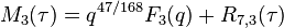 \displaystyle M_3(\tau) = q^{47/168}F_3(q) + R_{7,3}(\tau)