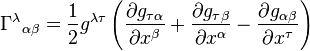 \Gamma^{\lambda}{}_{\alpha\beta}=\frac{1}{2}g^{\lambda \tau} \left(\frac{\partial g_{\tau\alpha}}{\partial x^\beta} + \frac{\partial g_{\tau\beta}}{\partial x^{\alpha}} - \frac{\partial g_{\alpha\beta}}{\partial x^{\tau}} \right) 