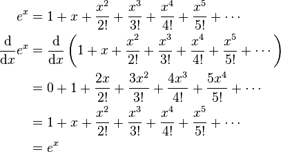 \begin{align}
e ^ x & = 1 + x + \frac{x ^ 2}{2!} + \frac{x ^ 3}{3!} + \frac{x ^ 4}{4!} + \frac{x ^ 5}{5!} + \cdots \\
{\mathrm{d} \over \mathrm{d}x} e^x & = {\mathrm{d} \over \mathrm{d}x} \left(1 + x + \frac{x ^ 2}{2!} + \frac{x ^ 3}{3!} + \frac{x ^ 4}{4!} + \frac{x ^ 5}{5!} + \cdots \right) \\
& = 0 + 1 + \frac{2x}{2!} + \frac{3x ^ 2}{3!} + \frac{4x ^ 3}{4!} + \frac{5x ^ 4}{5!} +\cdots \\
& = 1 + x + \frac{x ^ 2}{2!} + \frac{x ^ 3}{3!} + \frac{x ^ 4}{4!} + \frac{x ^ 5}{5!} + \cdots \\
& = e ^ x \\
\end{align}
