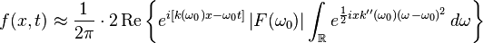 f(x, t) \approx \frac{1}{2\pi} \cdot 2 \operatorname{Re} \left\{ e^{i \left[k(\omega_0) x - \omega_0 t\right]} \left|F(\omega_0)\right| \int_{\mathbb R} e^{\frac{1}{2} i x k''(\omega_0) (\omega - \omega_0)^2} \, d\omega \right\}