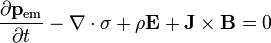 \frac{\partial \bold{p}_\mathrm{em}}{\partial t} - \bold{\nabla}\cdot \sigma + \rho \bold{E} + \bold{J} \times \bold{B} = 0 \,