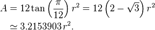 \begin{align} A & = 12 \tan\left(\frac{\pi}{12}\right) r^2 = 
                     12 \left(2-\sqrt{3} \right) r^2 \\
                 & \simeq 3.2153903\,r^2.
 \end{align}