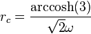 r_c = \frac{\operatorname{arccosh}(3)}{\sqrt{2} \omega}