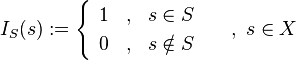 I_{S}(s):=\begin{cases} \begin{array}{ccc} 1 &,& s\in S\\
0 &,& s\notin S
\end{array}
\end{cases} \ , \ s\in X