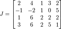 
  J =
  \begin{bmatrix}
    2 & 4 & 1 & 3 & 2\\
    -1 & -2 & 1 & 0 & 5\\
    1 & 6 & 2 & 2 & 2\\
    3 & 6 & 2 & 5 & 1
  \end{bmatrix}
