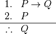 
\begin{array}{rl}
1. & P \to Q \\
2. & P \\
\hline
\therefore & Q
\end{array}
