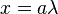 x=a\lambda