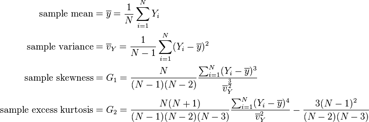 \begin{align}
\text{sample mean} &=\overline{y} = \frac{1}{N}\sum_{i=1}^N Y_i \\
\text{sample variance} &= \overline{v}_Y = \frac{1}{N-1}\sum_{i=1}^N (Y_i - \overline{y})^2 \\
\text{sample skewness} &= G_1 = \frac{N}{(N-1)(N-2)} \frac{\sum_{i=1}^N (Y_i-\overline{y})^3}{\overline{v}_Y^{\frac{3}{2}} } \\
\text{sample excess kurtosis} &= G_2 = \frac{N(N+1)}{(N-1)(N-2)(N-3)} \frac{\sum_{i=1}^N (Y_i - \overline{y})^4}{\overline{v}_Y^2} - \frac{3(N-1)^2}{(N-2)(N-3)} 
\end{align}