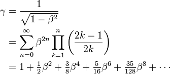 \begin{align}
\gamma & = \dfrac{1}{\sqrt{1 - \beta^2}} \\
& = \sum_{n=0}^{\infty} \beta^{2n}\prod_{k=1}^n \left(\dfrac{2k - 1}{2k}\right) \\
& = 1 + \tfrac12 \beta^2 + \tfrac38 \beta^4 + \tfrac{5}{16} \beta^6 + \tfrac{35}{128} \beta^8 + \cdots \\
\end{align}