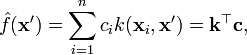 
\hat{f}(\mathbf{x}') = \sum_{i=1}^n c_i k(\mathbf{x}_i,\mathbf{x}') = \mathbf{k}^\top \mathbf{c},
