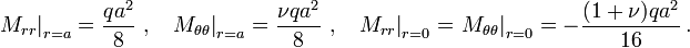 
  \left.M_{rr}\right|_{r=a} = \frac{qa^2}{8} ~,~~
  \left.M_{\theta\theta}\right|_{r=a} = \frac{\nu qa^2}{8} ~,~~
  \left.M_{rr}\right|_{r=0} = \left.M_{\theta\theta}\right|_{r=0} = -\frac{(1+\nu) qa^2}{16} \,.
