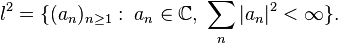 l^2 = \{ (a_n)_{n \geq 1}: \; a_n \in \mathbb{C}, \; \sum_n |a_n|^2 < \infty \}.