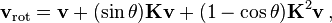 \mathbf {v} _{\mathrm {rot} }=\mathbf {v} +(\sin \theta )\mathbf {K} \mathbf {v} +(1-\cos \theta )\mathbf {K} ^{2}\mathbf {v} \,,