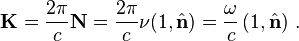 \mathbf{K} = \frac{2\pi}{c}\mathbf{N} = \frac{2\pi}{c} \nu(1,\hat{\mathbf{n}}) = \frac{\omega}{c}\left( 1 , \hat{\mathbf{n}} \right) \,. 