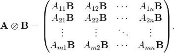  \mathbf{A} \otimes \mathbf{B} = \begin{pmatrix}
A_{11}\mathbf{B} & A_{12}\mathbf{B} & \cdots & A_{1n}\mathbf{B} \\
 A_{21}\mathbf{B} & A_{22}\mathbf{B} & \cdots & A_{2n}\mathbf{B} \\
\vdots & \vdots & \ddots & \vdots \\
 A_{m1}\mathbf{B} & A_{m2}\mathbf{B} & \cdots & A_{mn}\mathbf{B} \\
\end{pmatrix}.