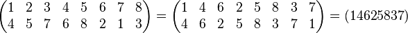 
\begin{pmatrix} 1 & 2 & 3 & 4 & 5 & 6 & 7 & 8 \\ 4 & 5 & 7 & 6 & 8 & 2 & 1 & 3 \end{pmatrix} =
\begin{pmatrix} 1 & 4 & 6 & 2 & 5 & 8 & 3 & 7 \\ 4 & 6 & 2 & 5 & 8 & 3 & 7 & 1 \end{pmatrix} =
(14625837)