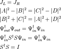 
\begin{align}
  & J_L=J_R\\
  & |A|^2-|B|^2=|C|^2-|D|^2\\
 & |B|^2+|C|^2=|A|^2+|D|^2 \\
 &  \Psi_{out}^\dagger \Psi_{out}=\Psi_{in}^\dagger \Psi_{in}\\
 & \Psi_{in}^\dagger S^\dagger S \Psi_{in}=\Psi_{in}^\dagger \Psi_{in}\\
 & S^\dagger S=I\\
\end{align}