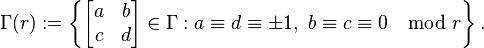 \Gamma(r) := \left\{\begin{bmatrix} a&b\\c&d \end{bmatrix} \in \Gamma : a\equiv d\equiv \pm 1,~b\equiv c\equiv 0\mod r\right\}.