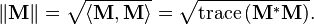 \| \mathbf{M} \| = \sqrt{\langle \mathbf{M}, \mathbf{M}\rangle} = \sqrt{\operatorname{trace} \left (\mathbf{M}^*\mathbf{M} \right )}.