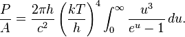 \frac{P}{A} = \frac{2 \pi h }{c^2} \left(\frac{k T}{h} \right)^4 \int_0^\infty \frac{u^3}{ e^u - 1} \, du.