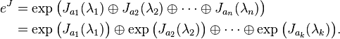 
\begin{align}
e^{J} & {} = \exp \big( J_{a_1}(\lambda_1)\oplus J_{a_2}(\lambda_2)\oplus\cdots\oplus J_{a_n}(\lambda_n) \big) \\
& {} = \exp \big( J_{a_1}(\lambda_1) \big) \oplus \exp \big( J_{a_2}(\lambda_2) \big) \oplus\cdots\oplus \exp \big( J_{a_k}(\lambda_k) \big).
\end{align}
