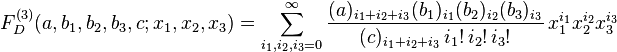 
F_D^{(3)}(a,b_1,b_2,b_3,c;x_1,x_2,x_3) = 
\sum_{i_1,i_2,i_3=0}^{\infty} \frac{(a)_{i_1+i_2+i_3} (b_1)_{i_1} (b_2)_{i_2} (b_3)_{i_3}} {(c)_{i_1+i_2+i_3} \,i_1! \,i_2! \,i_3!} \,x_1^{i_1}x_2^{i_2}x_3^{i_3}
