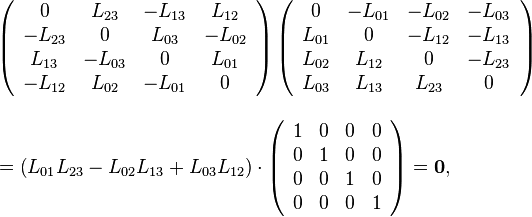 
\begin{align}
& \left(
\begin{array}{cccc}
0 & L_{23} & -L_{13} & L_{12}\\
-L_{23} & 0 & L_{03} & -L_{02}\\
L_{13} & -L_{03} & 0 & L_{01}\\
-L_{12} & L_{02} & -L_{01} & 0
\end{array}
\right)
\left(
\begin{array}{cccc}
0 & -L_{01} & -L_{02} & -L_{03}\\
L_{01} & 0 & -L_{12} & -L_{13}\\
L_{02} & L_{12} & 0 & -L_{23}\\
L_{03} & L_{13} & L_{23} & 0
\end{array}
\right) \\[10pt]
&  =\left(L_{01} L_{23} -L_{02} L_{13}+L_{03} L_{12}\right) \cdot
\left(
\begin{array}{cccc}
1 & 0 & 0 & 0\\
0 & 1 & 0 & 0\\
0 & 0 & 1 & 0\\
0 & 0 & 0 & 1
\end{array}
\right)
=\mathbf{0},
\end{align}
