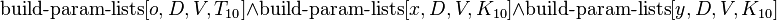  \operatorname{build-param-lists}[o, D, V, T_{10}] \and \operatorname{build-param-lists}[x, D, V, K_{10}] \and \operatorname{build-param-lists}[y, D, V, K_{10}] 