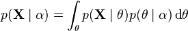 p(\mathbf{X} \mid \alpha) = \int_{\theta} p(\mathbf{X} \mid \theta) p(\theta \mid \alpha) \operatorname{d}\!\theta