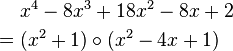 
\begin{align}
& x^4 - 8 x^3 + 18 x^2 - 8 x + 2 \\
= {} & (x^2 + 1) \circ (x^2 - 4 x + 1)
\end{align}
