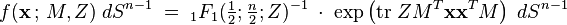 
f(\mathbf{x}\,;\,M,Z)\; dS^{n-1} \;=\; {}_{1}F_{1}({\textstyle\frac{1}{2}};{\textstyle\frac{n}{2}};Z)^{-1}\;\cdot\; \exp\left({\textrm{tr}\; Z M^{T}\mathbf{x} \mathbf{x}^{T}M}\right)\; dS^{n-1}
