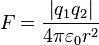  F = \frac{\left|q_1q_2\right|}{4 \pi \varepsilon_0 r^2}\!