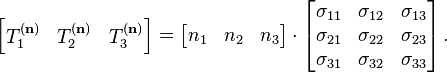 \left[{\begin{matrix}
T^{(\mathbf n)}_1 & T^{(\mathbf n)}_2 & T^{(\mathbf n)}_3\end{matrix}}\right]=\left[{\begin{matrix}
n_1 & n_2 & n_3
\end{matrix}}\right]\cdot
\left[{\begin{matrix}
\sigma _{11} & \sigma _{12} & \sigma _{13} \\
\sigma _{21} & \sigma _{22} & \sigma _{23} \\
\sigma _{31} & \sigma _{32} & \sigma _{33} \\
\end{matrix}}\right].