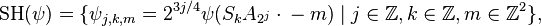  \operatorname{SH}(\psi) = \{ \psi_{j,k,m} = 2^{3j/4} \psi(S_k A_{2^j} \cdot{} - m) \mid j \in \Z, k \in \Z, m \in \Z^2 \}, 