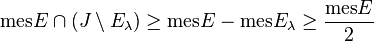 \textrm{mes} E\cap (J\setminus E_\lambda)\geq  \textrm{mes}E-\textrm{mes}E_\lambda \geq 
\frac{\textrm{mes} E}{2}