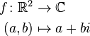 \begin{align}
 f\colon \mathbb{R}^2 &\to \mathbb{C}\\
 (a,b) &\mapsto a+bi
\end{align}