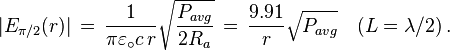 
\vert E_{\pi/2}(r)\vert \, = \, {1 \over \pi\varepsilon_\circ c \, r}
\sqrt{{ P_{avg} \over 2R_a}} \, = \, 
{9.91 \over r} \sqrt{ P_{avg} } \quad (L = \lambda /2) \, .
