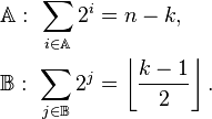 
\begin{align}
\mathbb{A}:\ \sum_{i\in\mathbb{A}} 2^i &= n-k,\\
\mathbb{B}:\ \sum_{j\in\mathbb{B}} 2^j &= \left\lfloor\dfrac{k - 1}{2}\right\rfloor.\\
\end{align}
