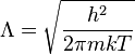 
\Lambda = \sqrt{\frac{h^2}{2\pi m k T}}
