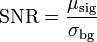  \mathrm{SNR} = \frac{\mu_\mathrm{sig}}{\sigma_\mathrm{bg}}