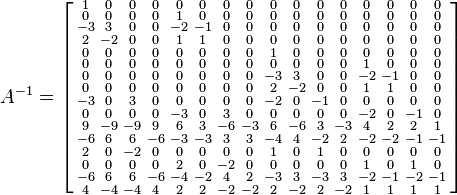 A^{-1}=\left[\begin{smallmatrix}
 1 & 0 & 0 & 0 & 0 & 0 & 0 & 0 & 0 & 0 & 0 & 0 & 0 & 0 & 0 & 0 \\
 0 & 0 & 0 & 0 & 1 & 0 & 0 & 0 & 0 & 0 & 0 & 0 & 0 & 0 & 0 & 0 \\
 -3 & 3 & 0 & 0 & -2 & -1 & 0 & 0 & 0 & 0 & 0 & 0 & 0 & 0 & 0 & 0 \\
 2 & -2 & 0 & 0 & 1 & 1 & 0 & 0 & 0 & 0 & 0 & 0 & 0 & 0 & 0 & 0 \\
 0 & 0 & 0 & 0 & 0 & 0 & 0 & 0 & 1 & 0 & 0 & 0 & 0 & 0 & 0 & 0 \\
 0 & 0 & 0 & 0 & 0 & 0 & 0 & 0 & 0 & 0 & 0 & 0 & 1 & 0 & 0 & 0 \\
 0 & 0 & 0 & 0 & 0 & 0 & 0 & 0 & -3 & 3 & 0 & 0 & -2 & -1 & 0 & 0 \\
 0 & 0 & 0 & 0 & 0 & 0 & 0 & 0 & 2 & -2 & 0 & 0 & 1 & 1 & 0 & 0 \\
 -3 & 0 & 3 & 0 & 0 & 0 & 0 & 0 & -2 & 0 & -1 & 0 & 0 & 0 & 0 & 0 \\
 0 & 0 & 0 & 0 & -3 & 0 & 3 & 0 & 0 & 0 & 0 & 0 & -2 & 0 & -1 & 0 \\
 9 & -9 & -9 & 9 & 6 & 3 & -6 & -3 & 6 & -6 & 3 & -3 & 4 & 2 & 2 & 1 \\
 -6 & 6 & 6 & -6 & -3 & -3 & 3 & 3 & -4 & 4 & -2 & 2 & -2 & -2 & -1 & -1 \\
 2 & 0 & -2 & 0 & 0 & 0 & 0 & 0 & 1 & 0 & 1 & 0 & 0 & 0 & 0 & 0 \\
 0 & 0 & 0 & 0 & 2 & 0 & -2 & 0 & 0 & 0 & 0 & 0 & 1 & 0 & 1 & 0 \\
 -6 & 6 & 6 & -6 & -4 & -2 & 4 & 2 & -3 & 3 & -3 & 3 & -2 & -1 & -2 & -1 \\
 4 & -4 & -4 & 4 & 2 & 2 & -2 & -2 & 2 & -2 & 2 & -2 & 1 & 1 & 1 & 1
\end{smallmatrix}\right]