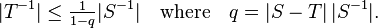  |T^{-1}| \le \tfrac{1}{1-q} |S^{-1}| \quad\text{where}\quad q = |S-T| \, |S^{-1}|. 