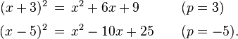 \begin{alignat}{2}
(x+3)^2 \,&=\, x^2 + 6x + 9 && (p=3)\\[3pt]
(x-5)^2 \,&=\, x^2 - 10x + 25\qquad && (p=-5).
\end{alignat}
