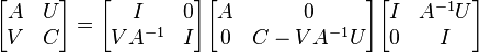 \begin{bmatrix} A & U \\ V & C \end{bmatrix} = \begin{bmatrix} I & 0 \\ VA^{-1} & I \end{bmatrix} \begin{bmatrix} A & 0 \\ 0 & C-VA^{-1}U \end{bmatrix} \begin{bmatrix} I & A^{-1}U \\ 0 & I \end{bmatrix}