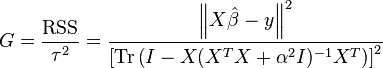 G = \frac{\operatorname{RSS}}{\tau ^2} = \frac{\left \| X \hat{\beta} - y \right \| ^2}{\left[ \operatorname{Tr} \left(I - X (X^T X + \alpha ^2 I) ^{-1} X ^T \right) \right]^2}