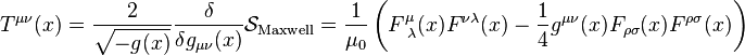   T^{\mu\nu}(x)=\frac{2}{\sqrt{-g(x)}}\frac{\delta}{\delta g_{\mu\nu}(x)}\mathcal{S}_\text{Maxwell}=\frac{1}{\mu_{0}}\left(F^{\mu}_{\text{ }\lambda}(x)F^{\nu\lambda}(x)-\frac{1}{4}g^{\mu\nu}(x)F_{\rho\sigma}(x)F^{\rho\sigma}(x)\right) 