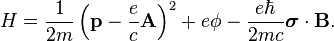H = \frac{1}{2m}\left ( \mathbf{p} - \frac{e}{c}\mathbf{A} \right )^2 + e\phi - \frac{e\hbar}{2mc}\boldsymbol{\sigma}\cdot \mathbf{B}.