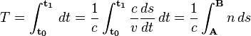 T=\int_{\mathbf{t_0}}^{\mathbf{t_1}} \, dt = \frac{1}{c} \int_{\mathbf{t_0}}^{\mathbf{t_1}} \frac{c}{v} \frac{ds}{dt}\, dt = \frac{1}{c} \int_{\mathbf{A}}^{\mathbf{B}} n\, ds\ 