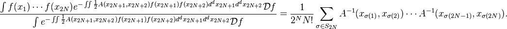 \frac{\int f(x_1)\cdots f(x_{2N}) e^{-\iint \frac{1}{2}A(x_{2N+1},x_{2N+2}) f(x_{2N+1}) f(x_{2N+2}) d^dx_{2N+1} d^dx_{2N+2}} \mathcal{D}f}{\int e^{-\iint \frac{1}{2} A(x_{2N+1}, x_{2N+2}) f(x_{2N+1}) f(x_{2N+2}) d^dx_{2N+1} d^dx_{2N+2}} \mathcal{D}f} =\frac{1}{2^N N!}\sum_{\sigma \in S_{2N}}A^{-1}(x_{\sigma(1)},x_{\sigma(2)})\cdots A^{-1}(x_{\sigma(2N-1)},x_{\sigma(2N)}).