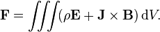  \mathbf{F} = \iiint \! ( \rho \mathbf{E} + \mathbf{J} \times \mathbf{B} )\,\mathrm{d}V. \,\!